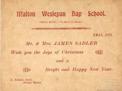  Malton Wesleyan Day School - Christmas Card.James Sadler was a schoolmaster at the Wesleyan school. He can be traced through the censuses 1881 to 1911. He is described in the 1911 Census as 'Head Teacher' His father, also James, was master of the Uppleby Workhouse - see 1871 Census. WS ref: MALWS.2016.1558 